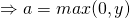 \Rightarrow a = max(0, y)