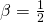 \beta = \frac{1}{2}