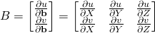 B = \begin{bmatrix}\frac{\partial{u}}{\partial{\bf{b}}} \\ \frac{\partial{v}}{\partial{\bf{b}}} \end{bmatrix} = \begin{bmatrix}\frac{\partial{u}}{\partial{X}} & \frac{\partial{u}}{\partial{Y}} & \frac{\partial{u}}{\partial{Z}} \\ \frac{\partial{v}}{\partial{X}} & \frac{\partial{v}}{\partial{Y}} & \frac{\partial{v}}{\partial{Z}} \end{bmatrix}