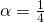 \alpha = \frac{1}{4}