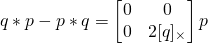 \begin{equation*}  q*p - p*q = \begin{bmatrix} 0 & 0 \\ 0 & 2[q]_{\times} \end{bmatrix} p \end{equation*}