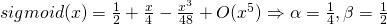 sigmoid(x) = \frac{1}{2} + \frac{x}{4} - \frac{x^3}{48} + O(x^5 ) \Rightarrow \alpha = \frac{1}{4}, \beta = \frac{1}{2}