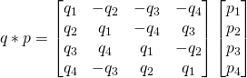 q*p = \begin{bmatrix}q_1 & -q_2 & -q_3 & -q_4 \\ q_2 & q_1 & -q_4 & q_3 \\ q_3 & q_4 & q_1 & -q_2 \\ q_4 & -q_3 & q_2 & q_1 \end{bmatrix}\begin{bmatrix}p_1\\p_2\\p_3\\p_4\end{bmatrix}