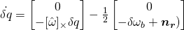 \dot{\delta{q}} = \begin{bmatrix} 0 \\ -[\hat{\omega}]_\times\delta{q} \end{bmatrix} - \frac{1}{2}\begin{bmatrix} 0 \\ -\delta{\omega_b} + \boldsymbol{n_r}) \end{bmatrix}