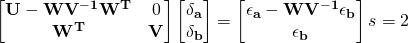 \begin{bmatrix}\bf{U}-\bf{WV^{-1}W^T} & 0 \\ \bf{W^T} & \bf{V}\end{bmatrix} \begin{bmatrix}\bf{\delta_a} \\ \bf{\delta_b}\end{bmatrix} = \begin{bmatrix}\bf{\epsilon_a}-\bf{WV^{-1}\epsilon_b} \\ \bf{\epsilon_b}\end{bmatrix}&s=2