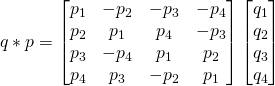 q*p = \begin{bmatrix}p_1 & -p_2 & -p_3 & -p_4 \\ p_2 & p_1 & p_4 & -p_3 \\ p_3 & -p_4 & p_1 & p_2 \\ p_4 & p_3 & -p_2 & p_1 \end{bmatrix}\begin{bmatrix}q_1\\q_2\\q_3\\q_4\end{bmatrix}