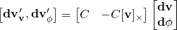 \begin{bmatrix}\bf{dv^{\prime}_v}, dv^{\prime}_\phi\end{bmatrix} = \begin{bmatrix} C & -C[\bf{v}]_\times \end{bmatrix}\begin{bmatrix}\bf{dv} \\ \bf{d\phi}\end{bmatrix}