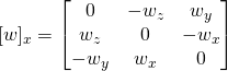 \lbrack w \rbrack _x = \begin{bmatrix} 0 & -w_z & w_y \\ w_z & 0 & -w_x \\ -w_y & w_x & 0 \end{bmatrix}