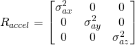 R_{accel} = \begin{bmatrix}\sigma_{ax}^2 & 0 & 0\\ 0 & \sigma_{ay}^2 & 0\\ 0 & 0 & \sigma_{az}^2 \end{bmatrix}