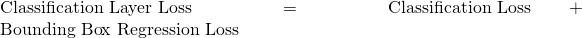 \text{Classification Layer Loss} = \text{Classification Loss} + \text{Bounding Box Regression Loss}