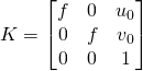 K = \begin{bmatrix}f & 0 & u_0 \\ 0 & f & v_0 \\ 0 & 0 & 1 \end{bmatrix}