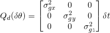 Q_d(\delta{\theta}) = \begin{bmatrix}\sigma_{gx}^2 & 0 & 0\\ 0 & \sigma_{gy}^2 & 0\\ 0 & 0 & \sigma_{gz}^2 \end{bmatrix}\delta{t}