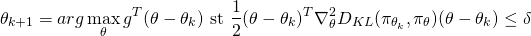 \begin{equation*} \begin{align} \theta_{k+1} = arg \max_\theta g^T (\theta - \theta_k) \text{ st } \frac{1}{2}(\theta - \theta_k)^T\nabla^2_\theta D_{KL}(\pi_{\theta_k}, \pi_{\theta})(\theta - \theta_k) \leq \delta \end{align} \end{equation*}