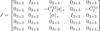 \begin{equation*}J = \begin{bmatrix} 0_{3\times3} & I_{3\times3} & 0_{3\times3} & 0_{3\times3} & 0_{3\times3} \\ 0_{3\times3} & 0_{3\times3} & - \hat{C}^{'G}_{I}[a]_{\times} & 0_{3\times3} & -\hat{C}^{'G}_{I} \\ 0_{3\times3} & 0_{3\times3} & [\phi]_{\times} & I_{3\times3} & 0_{3\times3} \\ 0_{3\times3} & 0_{3\times3} & 0_{3\times3} & 0_{3\times3} & 0_{3\times3} \\ 0_{3\times3} & 0_{3\times3} & 0_{3\times3} & 0_{3\times3} & 0_{3\times3}\end{bmatrix}\end{equation*}