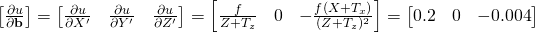 \begin{bmatrix} \frac{\partial{u}}{\partial{\bf{b}}} \end{bmatrix} = \begin{bmatrix} \frac{\partial{u}}{\partial{X^\prime}} & \frac{\partial{u}}{\partial{Y^\prime}} & \frac{\partial{u}}{\partial{Z^\prime}} \end{bmatrix} = \begin{bmatrix} \frac{f}{Z+T_z} & 0 & -\frac{f(X+T_x)}{(Z+T_z)^2} \end{bmatrix} = \begin{bmatrix} 0.2 & 0 & -0.004 \end{bmatrix}