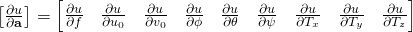 \begin{bmatrix}\frac{\partial{u}}{\partial{\bf{a}}}\end{bmatrix} = \begin{bmatrix} \frac{\partial{u}}{\partial{f}} & \frac{\partial{u}}{\partial{u_0}} & \frac{\partial{u}}{\partial{v_0}} & \frac{\partial{u}}{\partial{\phi}} & \frac{\partial{u}}{\partial{\theta}} & \frac{\partial{u}}{\partial{\psi}} & \frac{\partial{u}}{\partial{T_x}} & \frac{\partial{u}}{\partial{T_y}} & \frac{\partial{u}}{\partial{T_z}}\end{bmatrix}