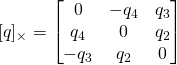 [q]_{\times} = \begin{bmatrix} 0 & -q_4 & q_3\\ q_4 & 0 & q_2 \\ -q_3 & q_2 & 0 \end{bmatrix}