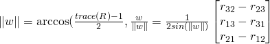 \|w\| = \arccos(\frac{trace(R)-1}{2}, \frac{w}{\|w\|}=\frac{1}{2sin(\|w\|)}\begin{bmatrix}r_{32}-r_{23}\\r_{13}-r_{31}\\r_{21}-r_{12}\end{bmatrix}