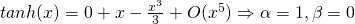 tanh(x) = 0 + x - \frac{x^3}{3} + O(x^5 )  \Rightarrow \alpha = 1, \beta = 0