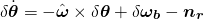 \begin{equation*}\delta{\dot{\boldsymbol{\theta}}} = -\hat{\boldsymbol{\omega}}\times\delta{\boldsymbol{\theta}} + \delta{\boldsymbol{\omega_b}} - \boldsymbol{n_r}\end{equation*}