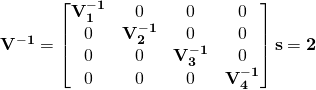 \bf{V^{-1}} = \begin{bmatrix} \bf{V_1^{-1}} & 0 & 0 & 0 \\ 0 & \bf{V_2^{-1}} & 0 & 0 \\ 0 & 0 & \bf{V_3^{-1}} & 0 \\ 0 & 0 & 0 & \bf{V_4^{-1}}\end{bmatrix}&s=2