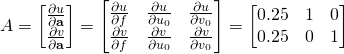 A = \begin{bmatrix}\frac{\partial{u}}{\partial{\bf{a}}} \\ \frac{\partial{v}}{\partial{\bf{a}}} \end{bmatrix} = \begin{bmatrix} \frac{\partial{u}}{\partial{f}} & \frac{\partial{u}}{\partial{u_0}} & \frac{\partial{u}}{\partial{v_0}}\\ \frac{\partial{v}}{\partial{f}} & \frac{\partial{v}}{\partial{u_0}} & \frac{\partial{v}}{\partial{v_0}}\end{bmatrix} = \begin{bmatrix} 0.25 & 1 & 0 \\ 0.25 & 0 & 1\end{bmatrix}