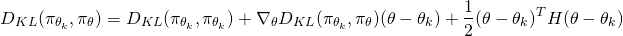 \begin{equation*} \begin{align} D_{KL}(\pi_{\theta_k}, \pi_{\theta}) = D_{KL}(\pi_{\theta_k}, \pi_{\theta_k}) + \nabla_\theta D_{KL}(\pi_{\theta_k}, \pi_{\theta})(\theta - \theta_k) + \frac{1}{2}(\theta - \theta_k)^T H(\theta - \theta_k) \end{align} \end{equation*}